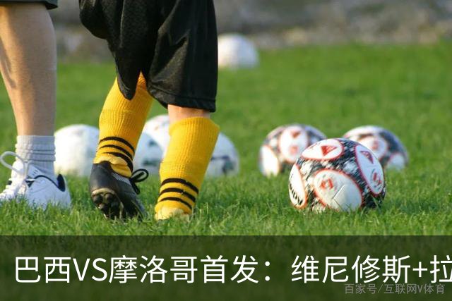 巴西VS摩洛哥首发：维尼修斯+拉菲尼亚 胖虎配吉马良斯