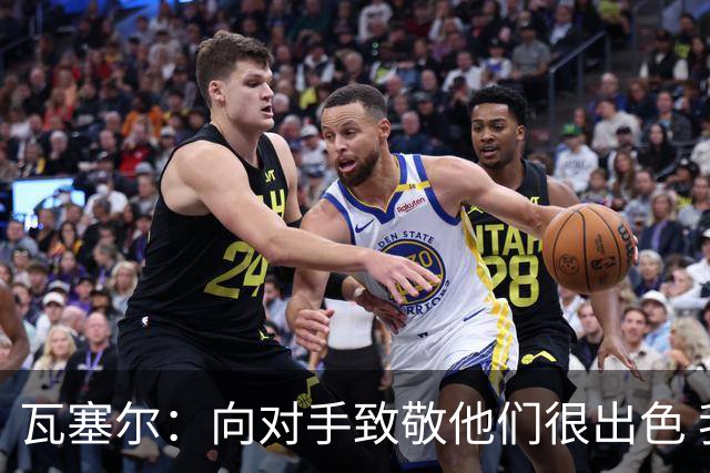 瓦塞尔：向对手致敬他们很出色 我们本季很棒打破了很多人的质疑